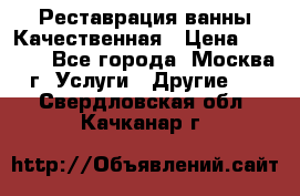 Реставрация ванны Качественная › Цена ­ 3 333 - Все города, Москва г. Услуги » Другие   . Свердловская обл.,Качканар г.